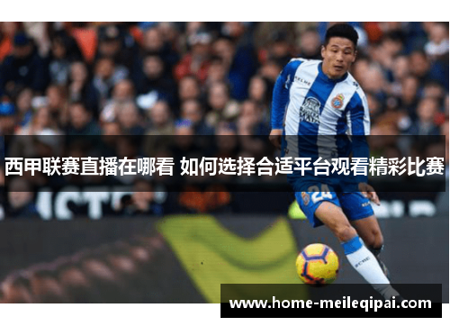 西甲联赛直播在哪看 如何选择合适平台观看精彩比赛